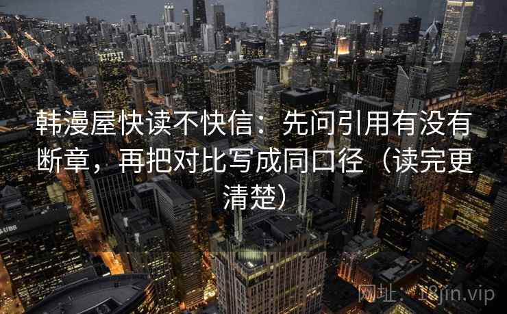 韩漫屋快读不快信：先问引用有没有断章，再把对比写成同口径（读完更清楚）