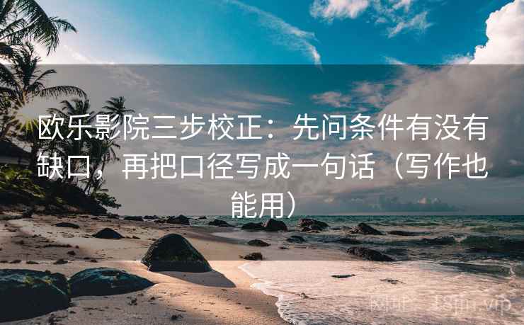 欧乐影院三步校正：先问条件有没有缺口，再把口径写成一句话（写作也能用）