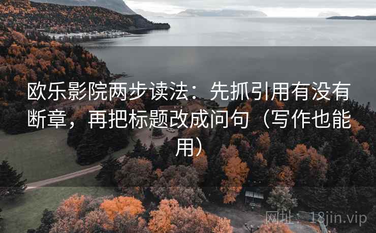 欧乐影院两步读法：先抓引用有没有断章，再把标题改成问句（写作也能用）
