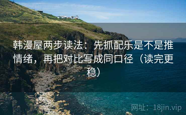 韩漫屋两步读法：先抓配乐是不是推情绪，再把对比写成同口径（读完更稳）