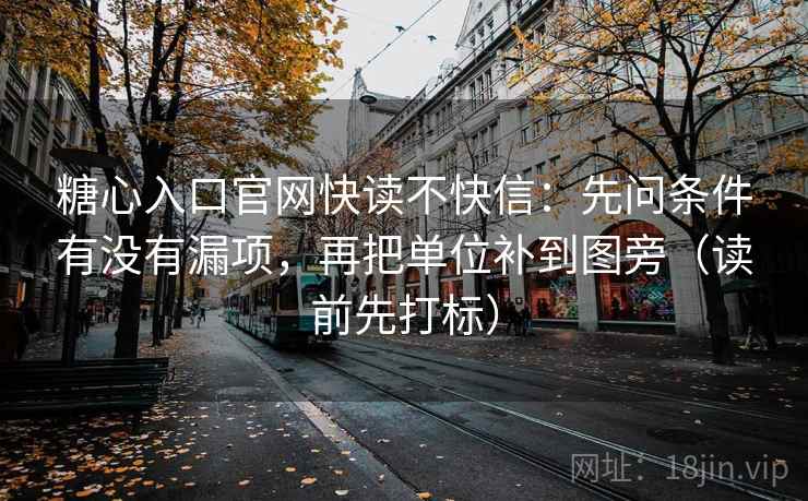 糖心入口官网快读不快信：先问条件有没有漏项，再把单位补到图旁（读前先打标）