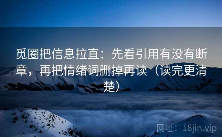 觅圈把信息拉直：先看引用有没有断章，再把情绪词删掉再读（读完更清楚）
