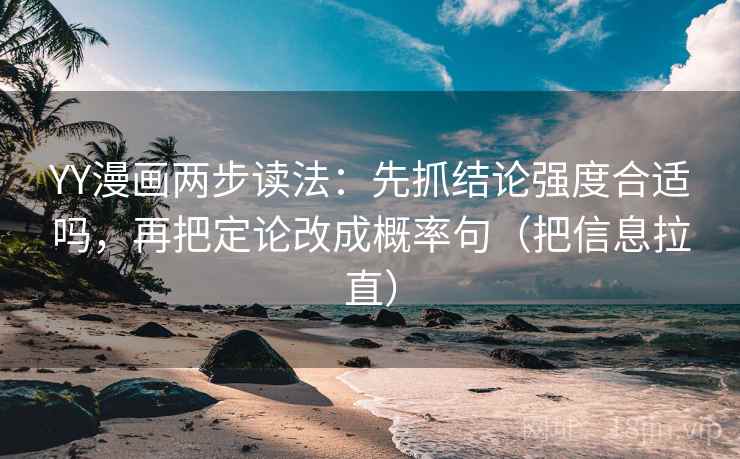 YY漫画两步读法：先抓结论强度合适吗，再把定论改成概率句（把信息拉直）