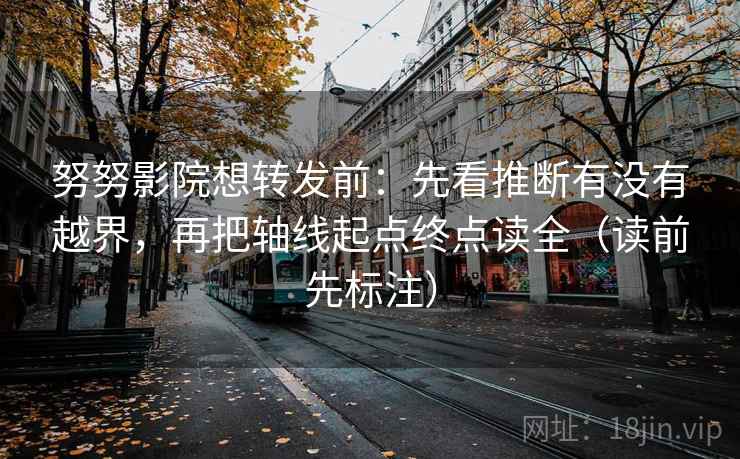 努努影院想转发前：先看推断有没有越界，再把轴线起点终点读全（读前先标注）