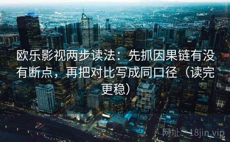 欧乐影视两步读法：先抓因果链有没有断点，再把对比写成同口径（读完更稳）