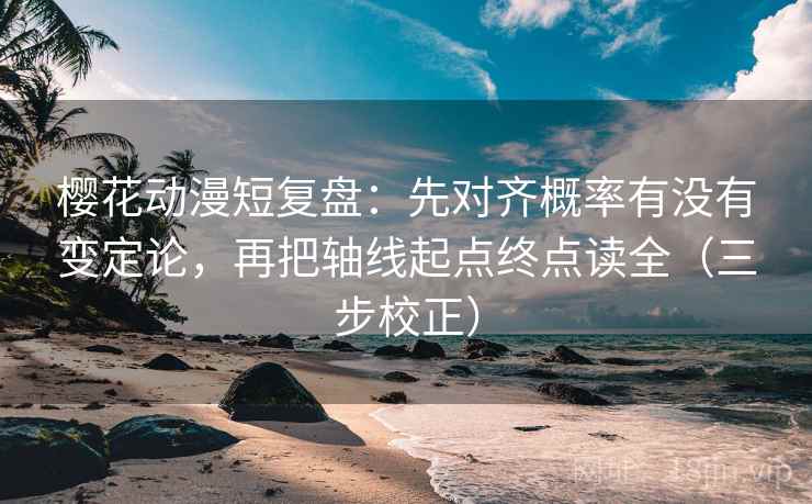 樱花动漫短复盘：先对齐概率有没有变定论，再把轴线起点终点读全（三步校正）