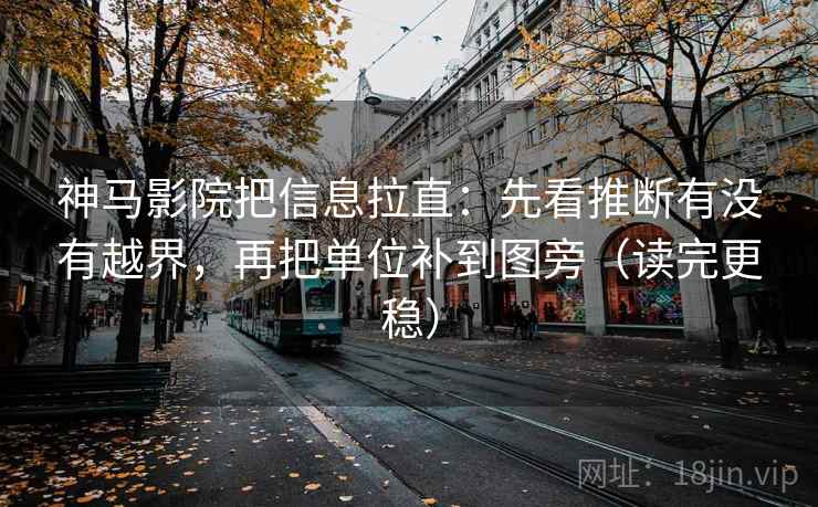 神马影院把信息拉直：先看推断有没有越界，再把单位补到图旁（读完更稳）