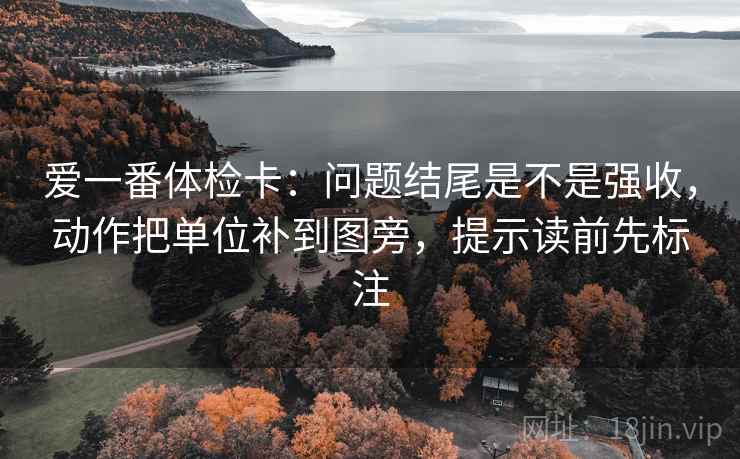 爱一番体检卡：问题结尾是不是强收，动作把单位补到图旁，提示读前先标注