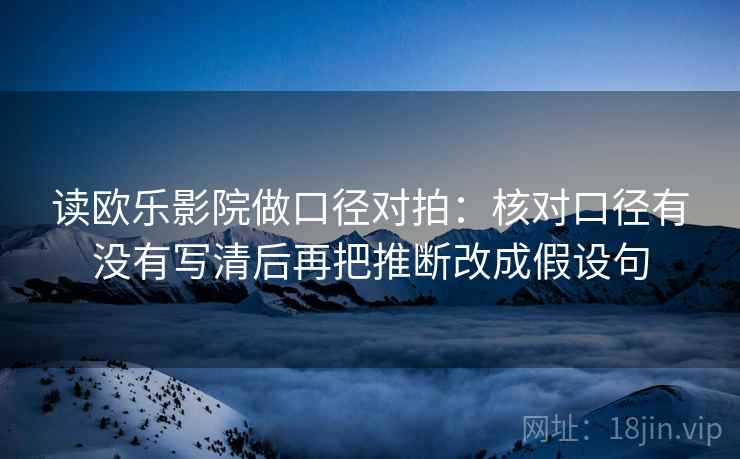 读欧乐影院做口径对拍：核对口径有没有写清后再把推断改成假设句