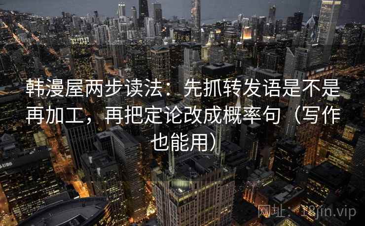 韩漫屋两步读法：先抓转发语是不是再加工，再把定论改成概率句（写作也能用）
