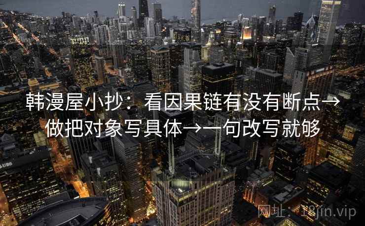 韩漫屋小抄：看因果链有没有断点→做把对象写具体→一句改写就够