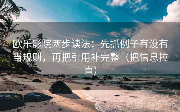 欧乐影院两步读法：先抓例子有没有当规则，再把引用补完整（把信息拉直）