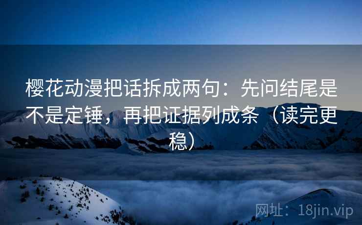 樱花动漫把话拆成两句：先问结尾是不是定锤，再把证据列成条（读完更稳）