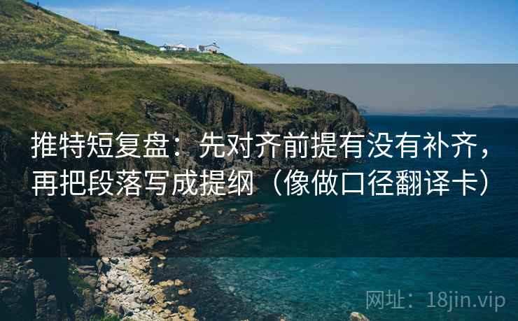 推特短复盘：先对齐前提有没有补齐，再把段落写成提纲（像做口径翻译卡）