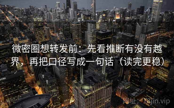 微密圈想转发前:先看推断有没有越界,再把口径写成一句话(读完更稳) 微密圈想转发前:先看推断有没有越界,再把口径写成一句话(读完更稳)