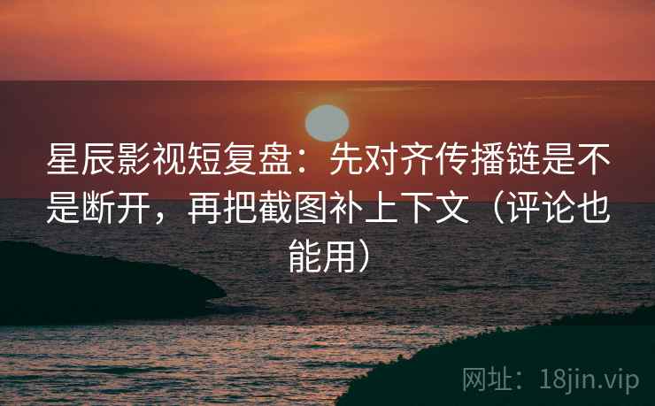 星辰影视短复盘:先对齐传播链是不是断开,再把截图补上下文(评论也能用) 星辰影视短复盘:先对齐传播链是不是断开,再把截图补上下文(评论也能用)