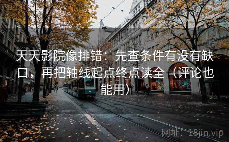 天天影院像排错:先查条件有没有缺口,再把轴线起点终点读全(评论也能用) 天天影院像排错:先查条件有没有缺口,再把轴线起点终点读全(评论也能用)