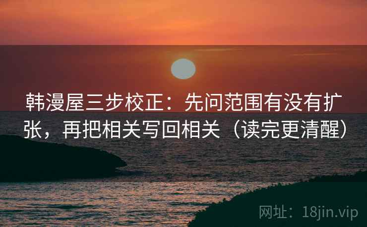 韩漫屋三步校正:先问范围有没有扩张,再把相关写回相关(读完更清醒) 韩漫屋三步校正:先问范围有没有扩张,再把相关写回相关(读完更清醒)