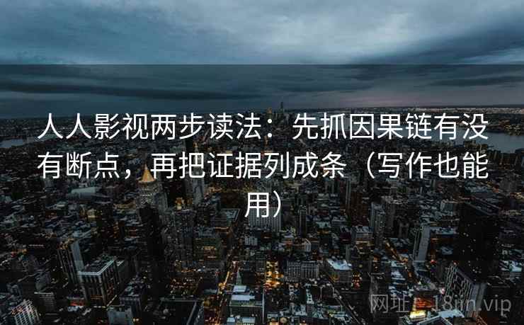 人人影视两步读法：先抓因果链有没有断点，再把证据列成条（写作也能用）