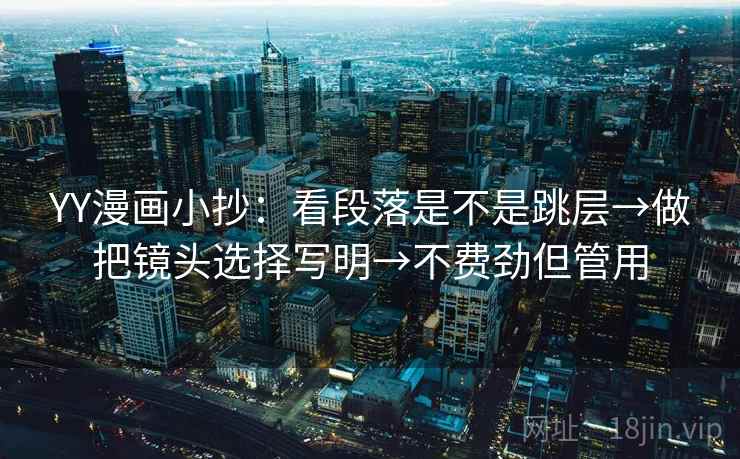 YY漫画小抄:看段落是不是跳层→做把镜头选择写明→不费劲但管用 YY漫画小抄:看段落是不是跳层→做把镜头选择写明→不费劲但管用