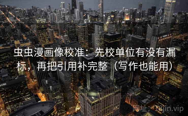 虫虫漫画像校准：先校单位有没有漏标，再把引用补完整（写作也能用）