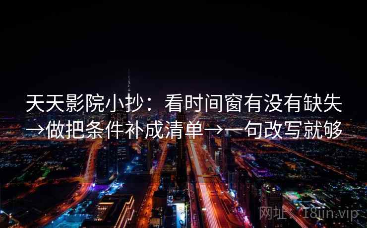 天天影院小抄:看时间窗有没有缺失→做把条件补成清单→一句改写就够 天天影院小抄:看时间窗有没有缺失→做把条件补成清单→一句改写就够