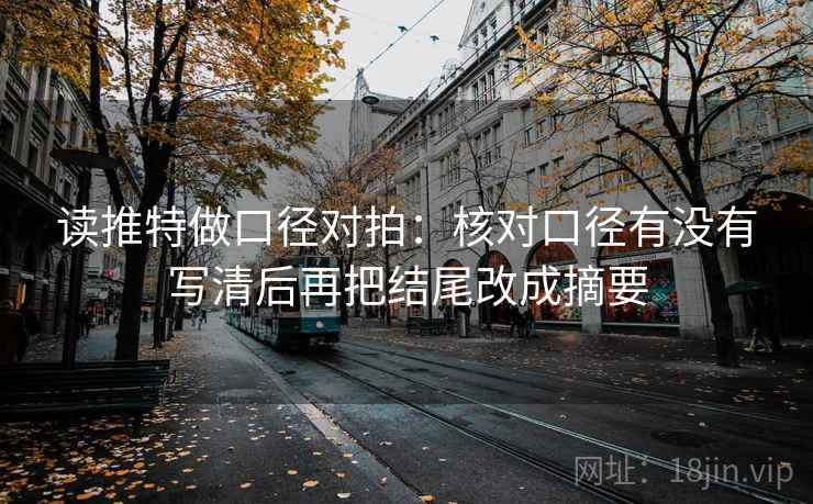 读推特做口径对拍：核对口径有没有写清后再把结尾改成摘要