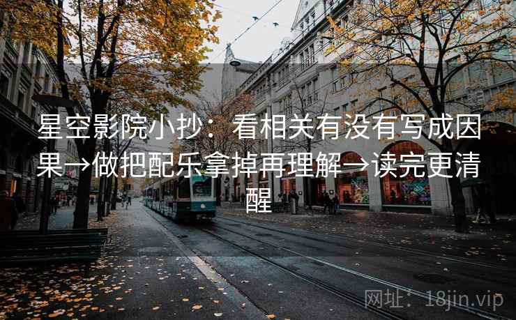 星空影院小抄：看相关有没有写成因果→做把配乐拿掉再理解→读完更清醒