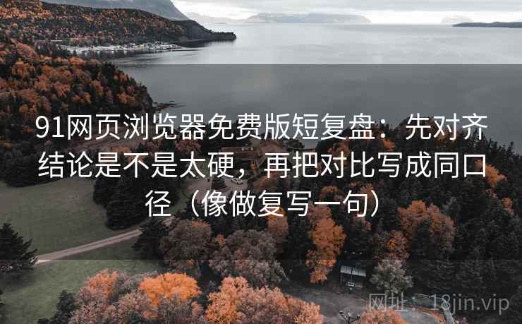 91网页浏览器免费版短复盘:先对齐结论是不是太硬,再把对比写成同口径(像做复写一句) 91网页浏览器免费版短复盘:先对齐结论是不是太硬,再把对比写成同口径(像做复写一句)