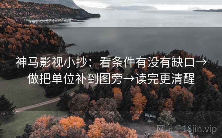 神马影视小抄:看条件有没有缺口→做把单位补到图旁→读完更清醒 神马影视小抄:看条件有没有缺口→做把单位补到图旁→读完更清醒
