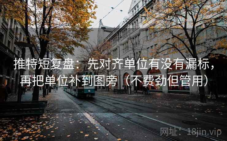 推特短复盘:先对齐单位有没有漏标,再把单位补到图旁(不费劲但管用) 推特短复盘:先对齐单位有没有漏标,再把单位补到图旁(不费劲但管用)