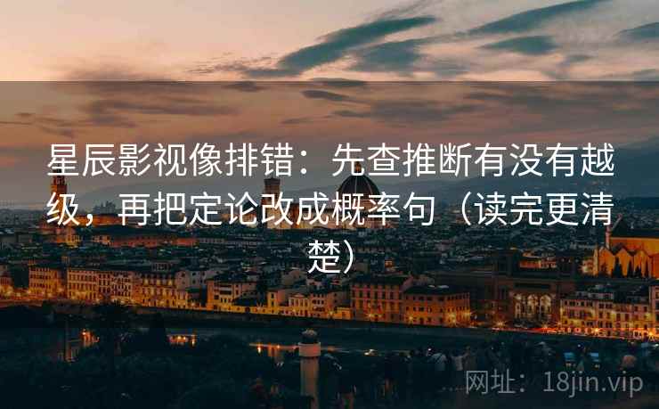 星辰影视像排错:先查推断有没有越级,再把定论改成概率句(读完更清楚) 星辰影视像排错:先查推断有没有越级,再把定论改成概率句(读完更清楚)