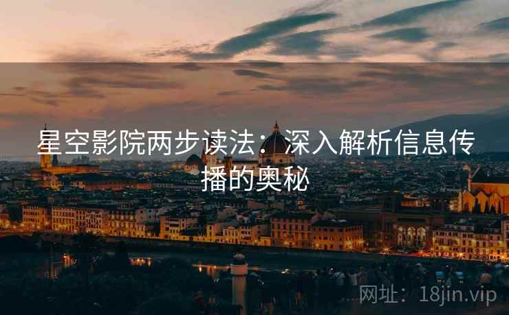星空影院两步读法:深入解析信息传播的奥秘 星空影院两步读法:深入解析信息传播的奥秘