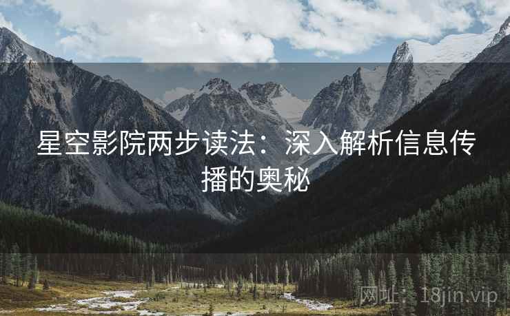 星空影院两步读法:深入解析信息传播的奥秘 星空影院两步读法:深入解析信息传播的奥秘