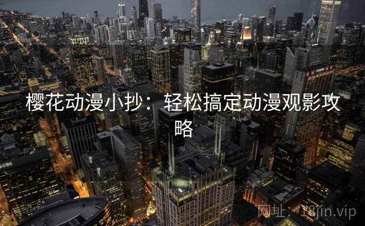 樱花动漫小抄:轻松搞定动漫观影攻略 樱花动漫小抄:轻松搞定动漫观影攻略