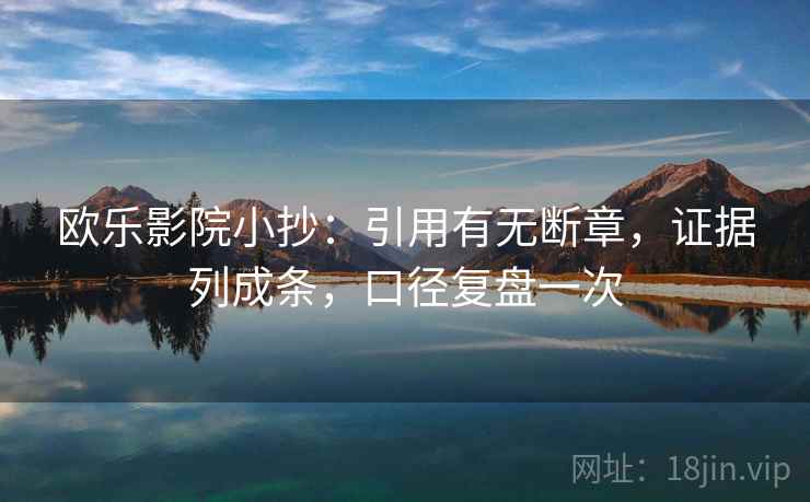 欧乐影院小抄:引用有无断章,证据列成条,口径复盘一次 欧乐影院小抄:引用有无断章,证据列成条,口径复盘一次