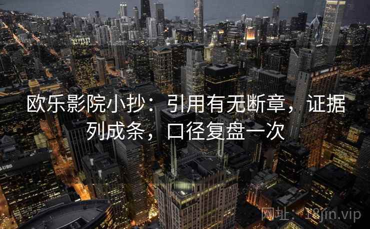 欧乐影院小抄:引用有无断章,证据列成条,口径复盘一次 欧乐影院小抄:引用有无断章,证据列成条,口径复盘一次