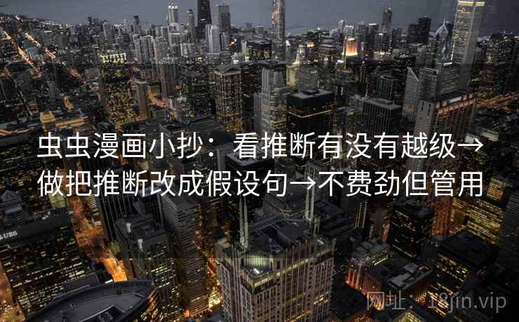 虫虫漫画小抄:看推断有没有越级→做把推断改成假设句→不费劲但管用 虫虫漫画小抄:看推断有没有越级→做把推断改成假设句→不费劲但管用