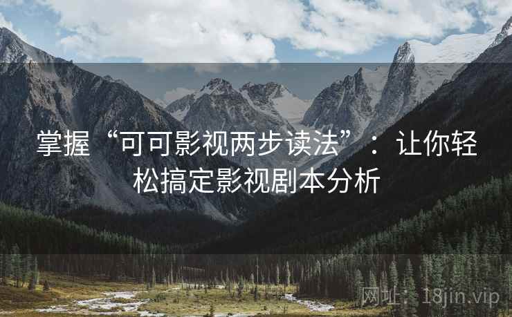 掌握“可可影视两步读法”:让你轻松搞定影视剧本分析 掌握“可可影视两步读法”:让你轻松搞定影视剧本分析